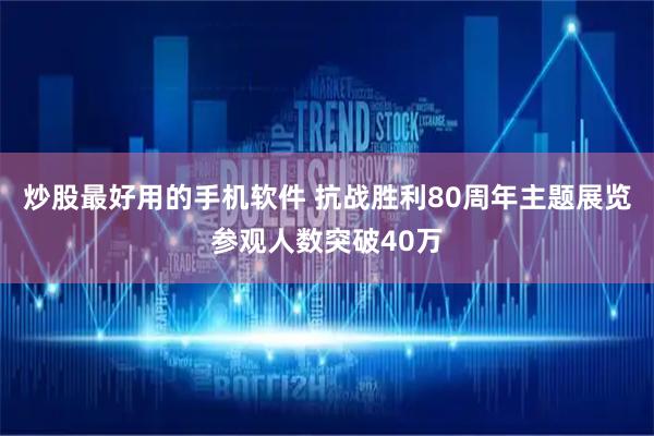 炒股最好用的手机软件 抗战胜利80周年主题展览参观人数突破40万