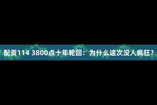 配资114 3800点十年轮回：为什么这次没人疯狂？
