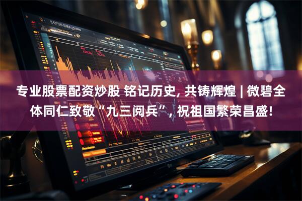 专业股票配资炒股 铭记历史, 共铸辉煌 | 微碧全体同仁致敬“九三阅兵”, 祝祖国繁荣昌盛!