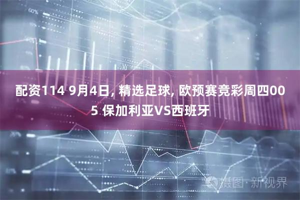 配资114 9月4日, 精选足球, 欧预赛竞彩周四005 保加利亚VS西班牙
