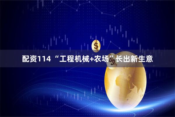 配资114 “工程机械+农场”长出新生意