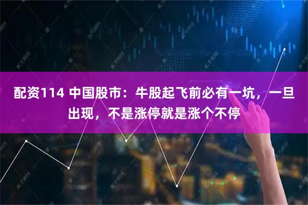 配资114 中国股市：牛股起飞前必有一坑，一旦出现，不是涨停就是涨个不停
