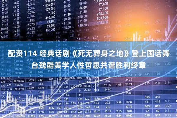 配资114 经典话剧《死无葬身之地》登上国话舞台残酷美学人性哲思共谱胜利终章