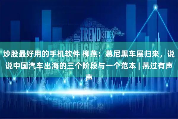 炒股最好用的手机软件 柳燕：慕尼黑车展归来，说说中国汽车出海的三个阶段与一个范本 | 燕过有声