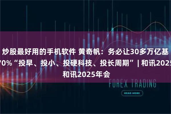 炒股最好用的手机软件 黄奇帆：务必让30多万亿基金的70%“投早、投小、投硬科技、投长周期” | 和讯2025年会