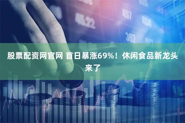 股票配资网官网 首日暴涨69%!休闲食品新龙头来了