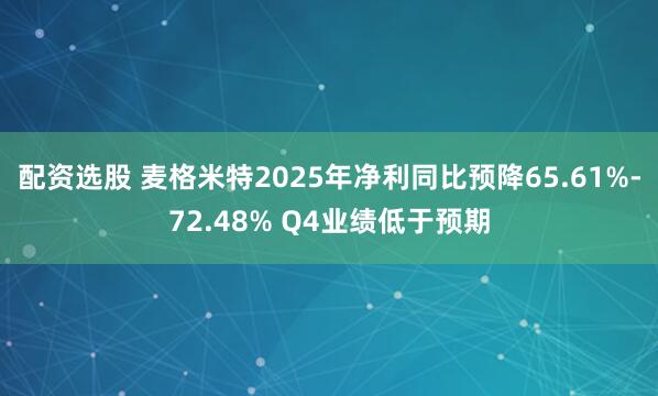 配资选股 麦格米特2025年净利同比预降65.61%-72.48% Q4业绩低于预期