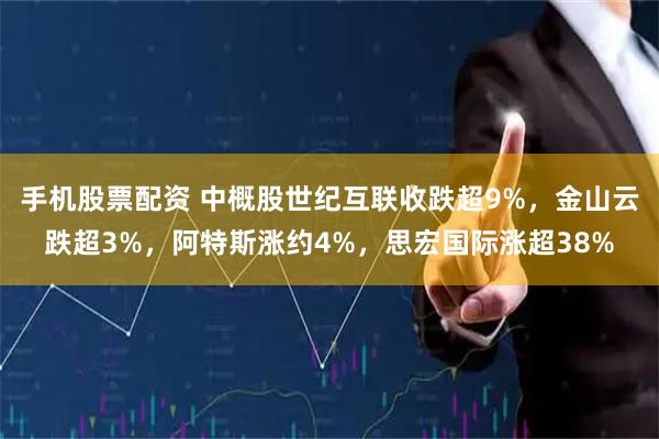 手机股票配资 中概股世纪互联收跌超9%,金山云跌超3%,阿特斯涨约4%,思宏国际涨超38%