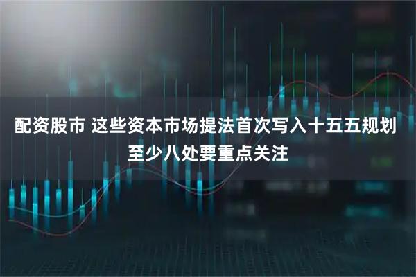 配资股市 这些资本市场提法首次写入十五五规划 至少八处要重点关注