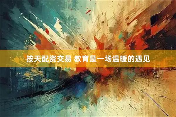 按天配资交易 教育是一场温暖的遇见