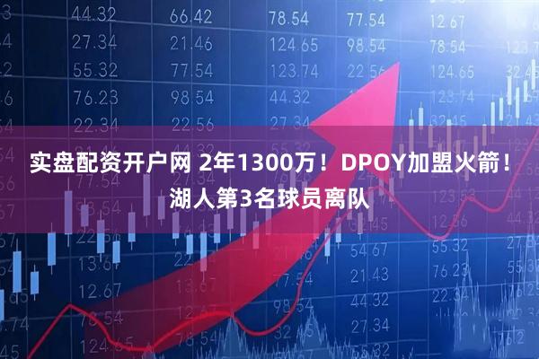 实盘配资开户网 2年1300万!DPOY加盟火箭!湖人第3名球员离队