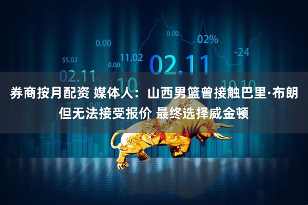 券商按月配资 媒体人：山西男篮曾接触巴里·布朗但无法接受报价 最终选择威金顿