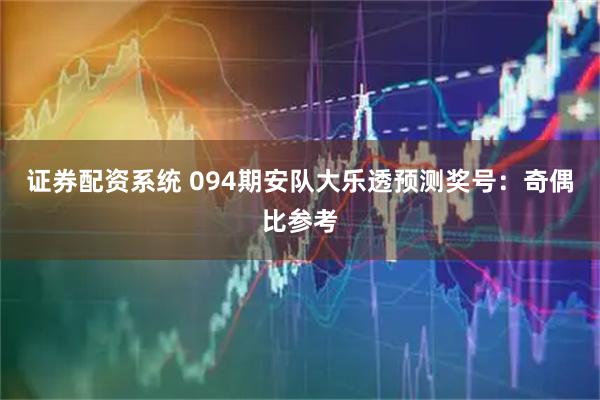 证券配资系统 094期安队大乐透预测奖号：奇偶比参考