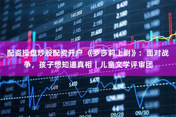 配资操盘炒股配资开户 《罗莎莉上尉》：面对战争，孩子想知道真相｜儿童文学评审团