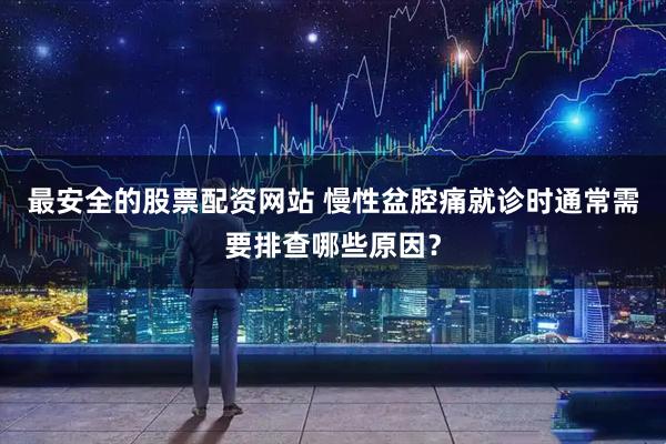 最安全的股票配资网站 慢性盆腔痛就诊时通常需要排查哪些原因？